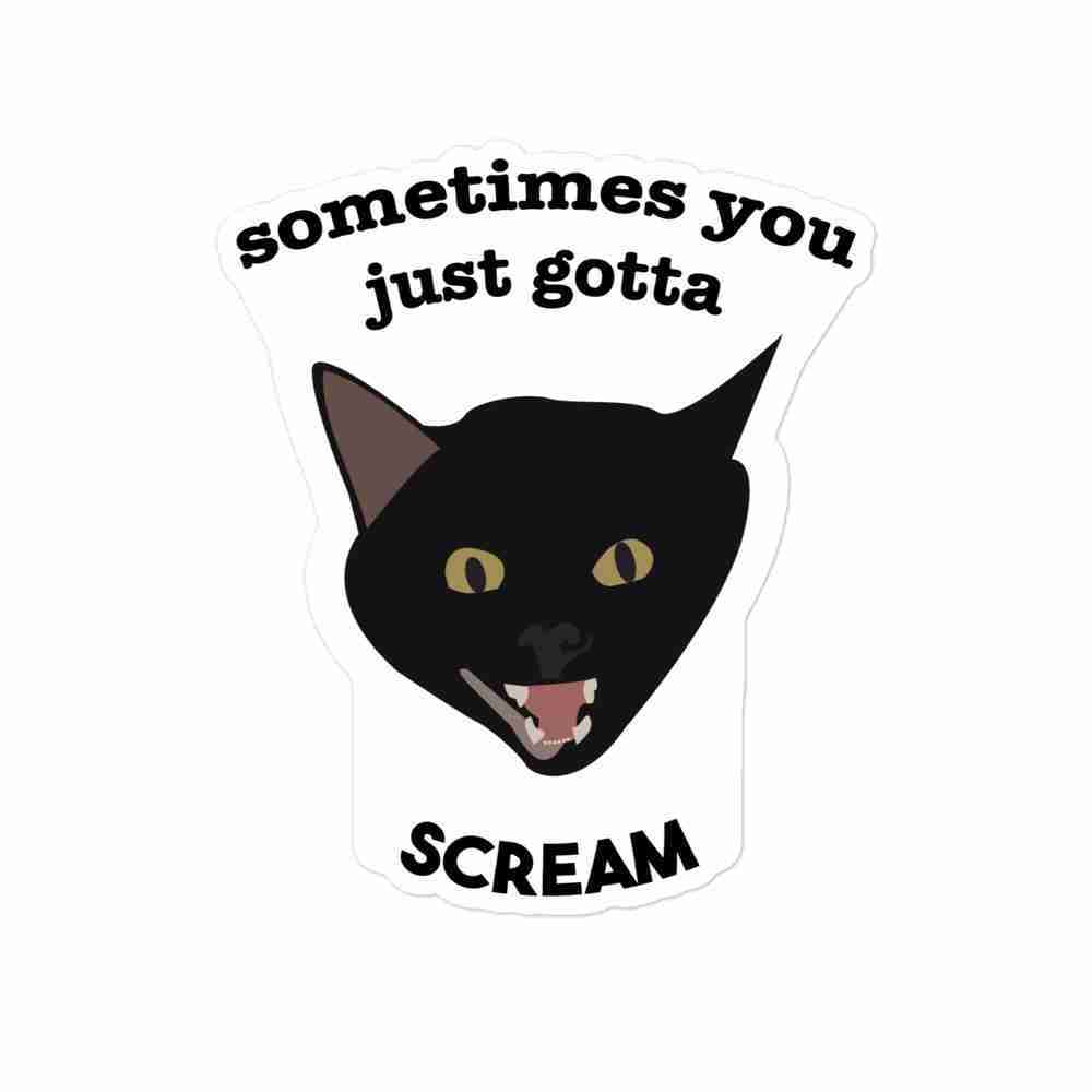 A sticker of a black cat mid-meow with text reading "sometimes you just gotta scream".