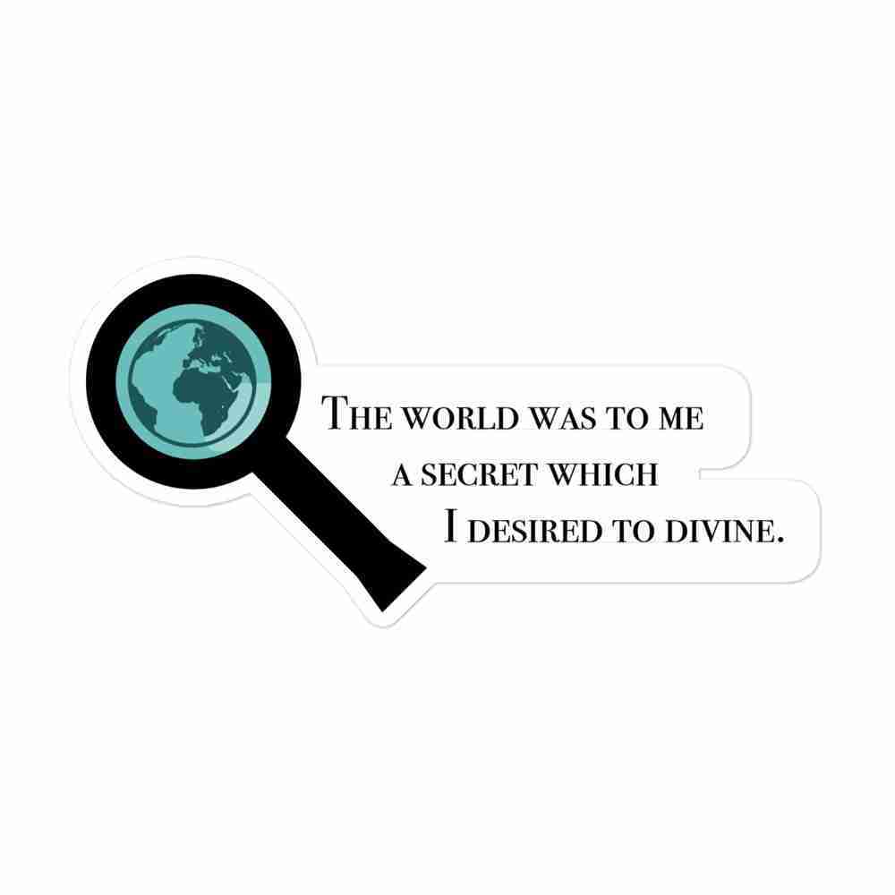 A sticker of a magnifying glass investigating the Earth with text to the right reading "The world was to me a secret which I desired to divine".