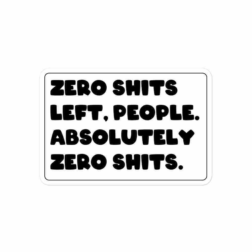 A sticker of text reading "Zero shits left, people. Absolutely zero shits".