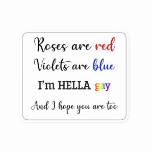 A sticker of text reading "roses are red, violets are blue, I'm hella gay, and I hope you are too".